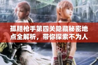孤胆枪手第四关隐藏秘密地点全解析，带你探索不为人知的角落