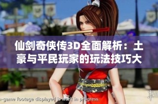 仙剑奇侠传3D全面解析：土豪与平民玩家的玩法技巧大揭秘