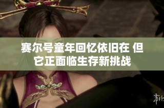 赛尔号童年回忆依旧在 但它正面临生存新挑战
