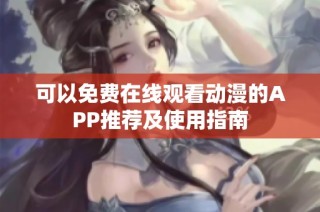 可以免费在线观看动漫的APP推荐及使用指南