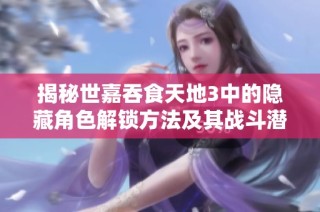 揭秘世嘉吞食天地3中的隐藏角色解锁方法及其战斗潜力分析