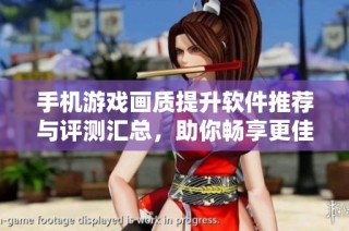 手机游戏画质提升软件推荐与评测汇总，助你畅享更佳游戏体验