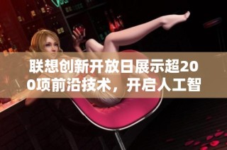 联想创新开放日展示超200项前沿技术，开启人工智能新纪元之旅