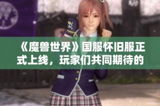 《魔兽世界》国服怀旧服正式上线，玩家们共同期待的复兴盛典来临