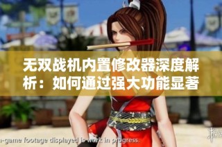 无双战机内置修改器深度解析：如何通过强大功能显著增强战斗力