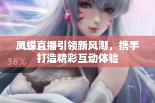凤蝶直播引领新风潮，携手打造精彩互动体验