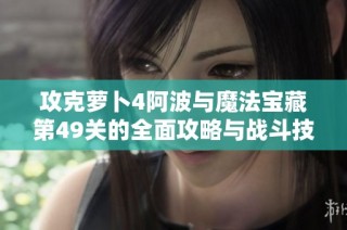 攻克萝卜4阿波与魔法宝藏第49关的全面攻略与战斗技巧解析