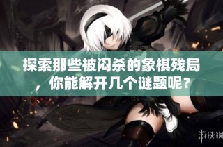 探索那些被闷杀的象棋残局，你能解开几个谜题呢？