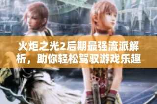 火炬之光2后期最强流派解析，助你轻松驾驭游戏乐趣