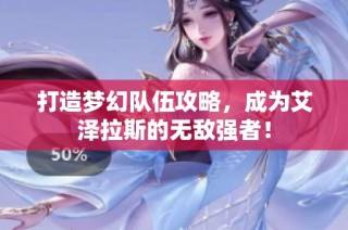 打造梦幻队伍攻略，成为艾泽拉斯的无敌强者！