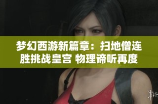 梦幻西游新篇章：扫地僧连胜挑战皇宫 物理谛听再度崛起