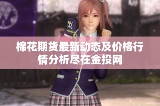 棉花期货最新动态及价格行情分析尽在金投网