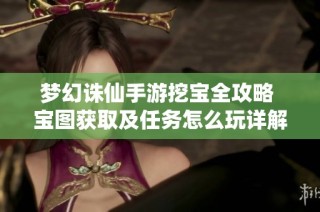 梦幻诛仙手游挖宝全攻略 宝图获取及任务怎么玩详解