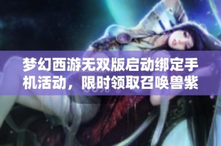 梦幻西游无双版启动绑定手机活动，限时领取召唤兽紫装奖励
