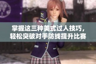 掌握这三种美式过人技巧，轻松突破对手防线提升比赛表现