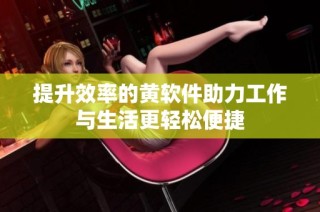 提升效率的黄软件助力工作与生活更轻松便捷