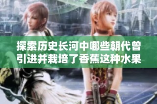探索历史长河中哪些朝代曾引进并栽培了香蕉这种水果