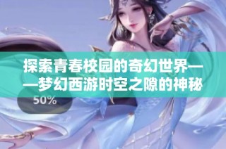 探索青春校园的奇幻世界——梦幻西游时空之隙的神秘旅程