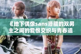 《地下偶像sans潜藏的双男主之间的爱恨交织与青春追梦》