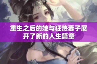 重生之后的她与狂热妻子展开了新的人生篇章