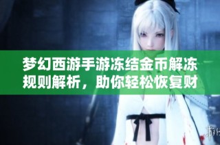 梦幻西游手游冻结金币解冻规则解析，助你轻松恢复财富