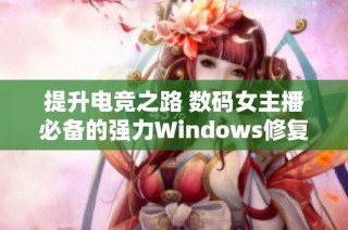提升电竞之路 数码女主播必备的强力Windows修复工具