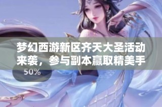 梦幻西游新区齐天大圣活动来袭，参与副本赢取精美手办奖励！