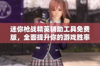 迷你枪战精英辅助工具免费版，全面提升你的游戏胜率与体验