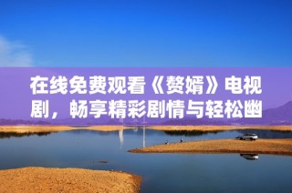 在线免费观看《赘婿》电视剧，畅享精彩剧情与轻松幽默体验