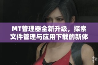 MT管理器全新升级，探索文件管理与应用下载的新体验