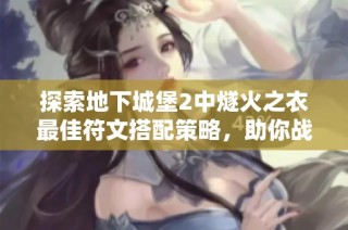 探索地下城堡2中燧火之衣最佳符文搭配策略，助你战力提升