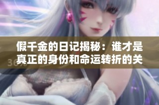 假千金的日记揭秘：谁才是真正的身份和命运转折的关键