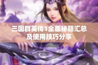 三国群英传1全面秘籍汇总及使用技巧分享