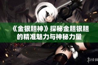 《金银胆神》探秘金胆银胆的精准魅力与神秘力量
