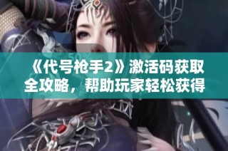 《代号枪手2》激活码获取全攻略，帮助玩家轻松获得激活资格