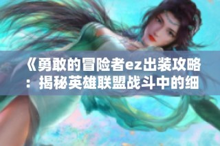 《勇敢的冒险者ez出装攻略：揭秘英雄联盟战斗中的细节与策略》
