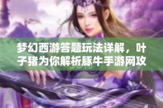梦幻西游答题玩法详解，叶子猪为你解析豚牛手游网攻略