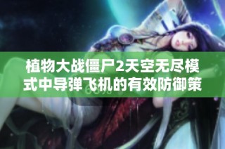 植物大战僵尸2天空无尽模式中导弹飞机的有效防御策略分享
