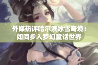 外媒热评哈尔滨冰雪奇境：如同步入梦幻童话世界