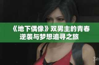 《地下偶像》双男主的青春逆袭与梦想追寻之旅