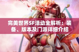完美世界SF活动全解析：装备、版本及门派详细介绍