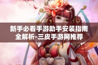 新手必看手游助手安装指南全解析-三皮手游网推荐