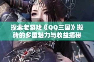 探索老游戏《QQ三国》搬砖的多重魅力与收益揭秘
