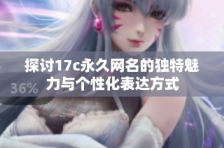 探讨17c永久网名的独特魅力与个性化表达方式