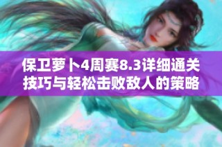 保卫萝卜4周赛8.3详细通关技巧与轻松击败敌人的策略分享