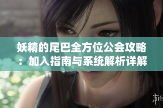 妖精的尾巴全方位公会攻略：加入指南与系统解析详解