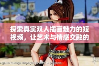 探索真实双人插画魅力的短视频，让艺术与情感交融的奇妙之旅