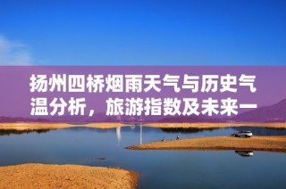 扬州四桥烟雨天气与历史气温分析，旅游指数及未来一周气象展望