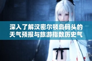 深入了解汉密尔顿岛码头的天气预报与旅游指数历史气温分析