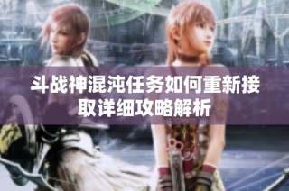 斗战神混沌任务如何重新接取详细攻略解析